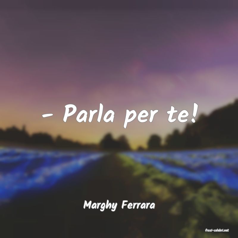 frasi di  Marghy Ferrara
