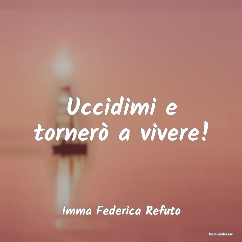 frasi di  Imma Federica Refuto
