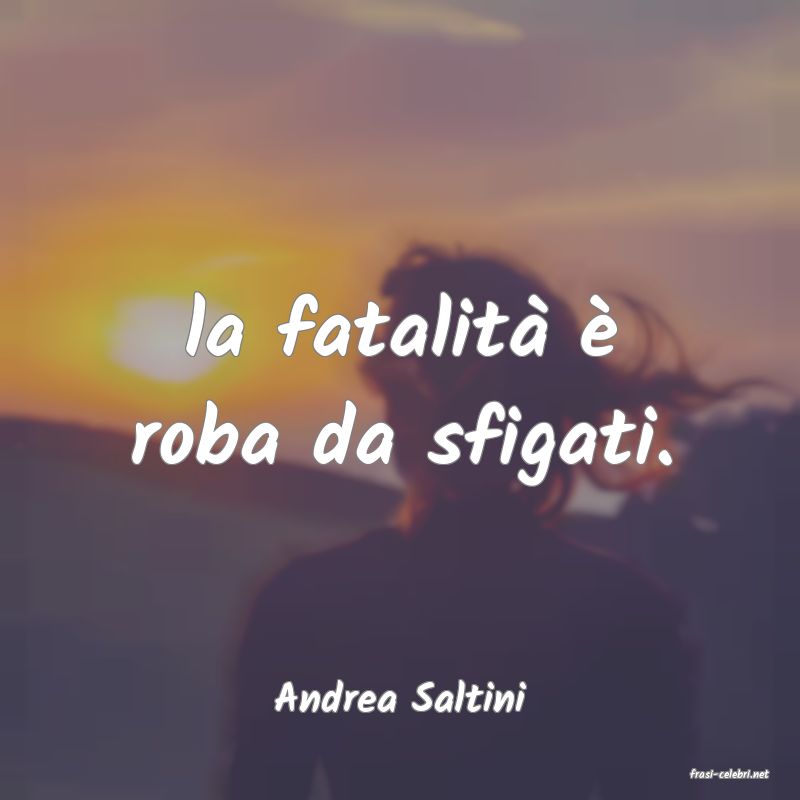 frasi di  Andrea Saltini
