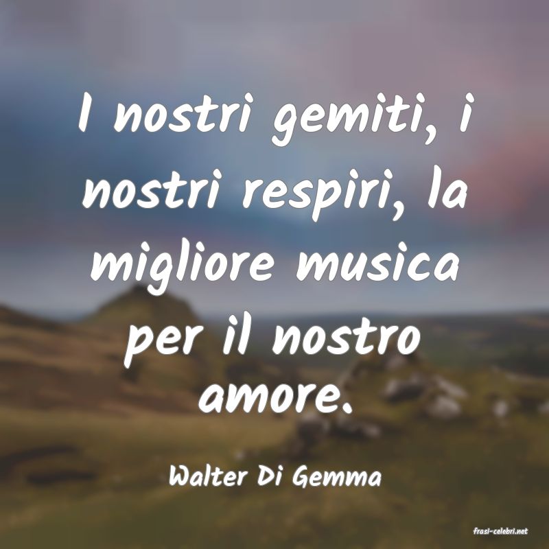 frasi di  Walter Di Gemma
