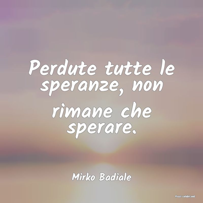 frasi di  Mirko Badiale
