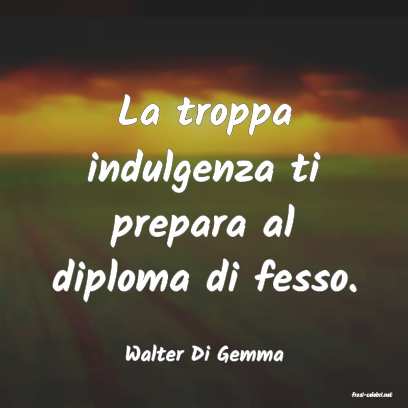 frasi di  Walter Di Gemma
