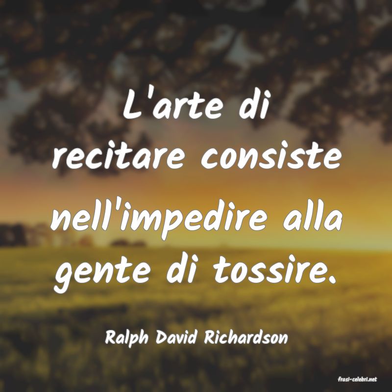 frasi di  Ralph David Richardson
