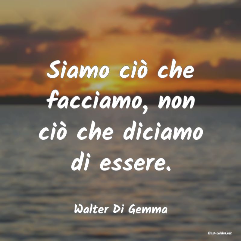 frasi di  Walter Di Gemma
