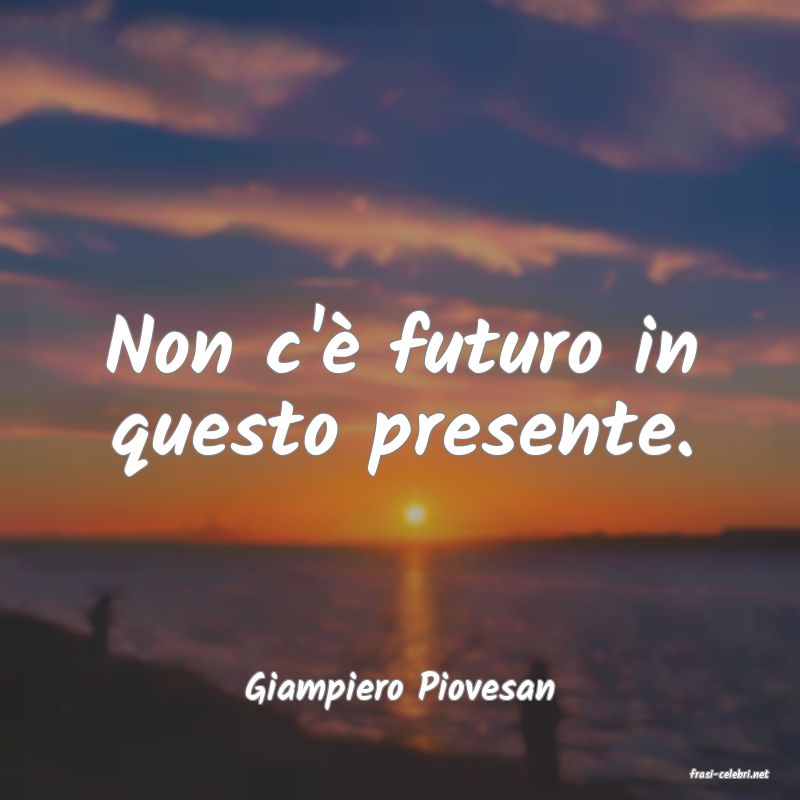 frasi di  Giampiero Piovesan
