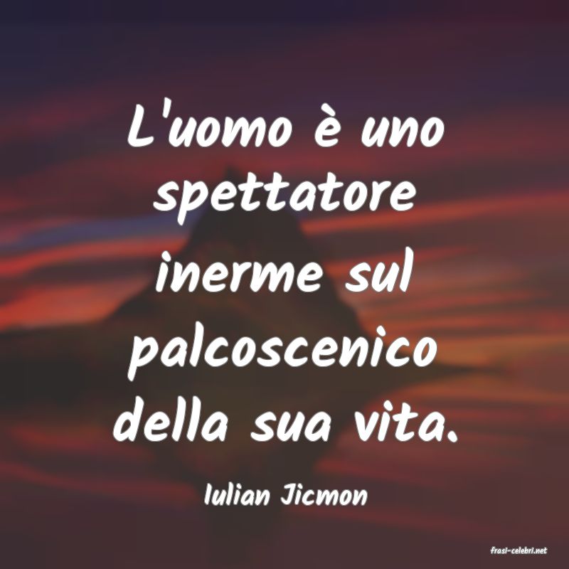frasi di  Iulian Jicmon
