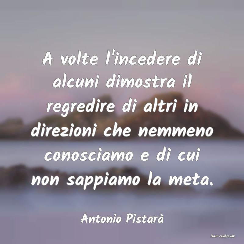 frasi di Antonio Pistar