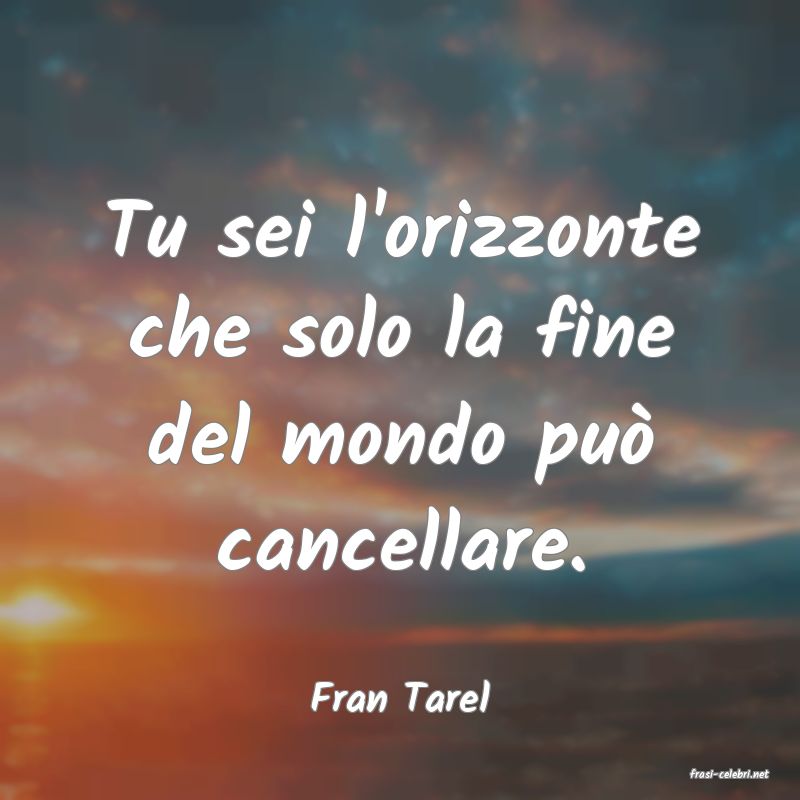 frasi di  Fran Tarel
