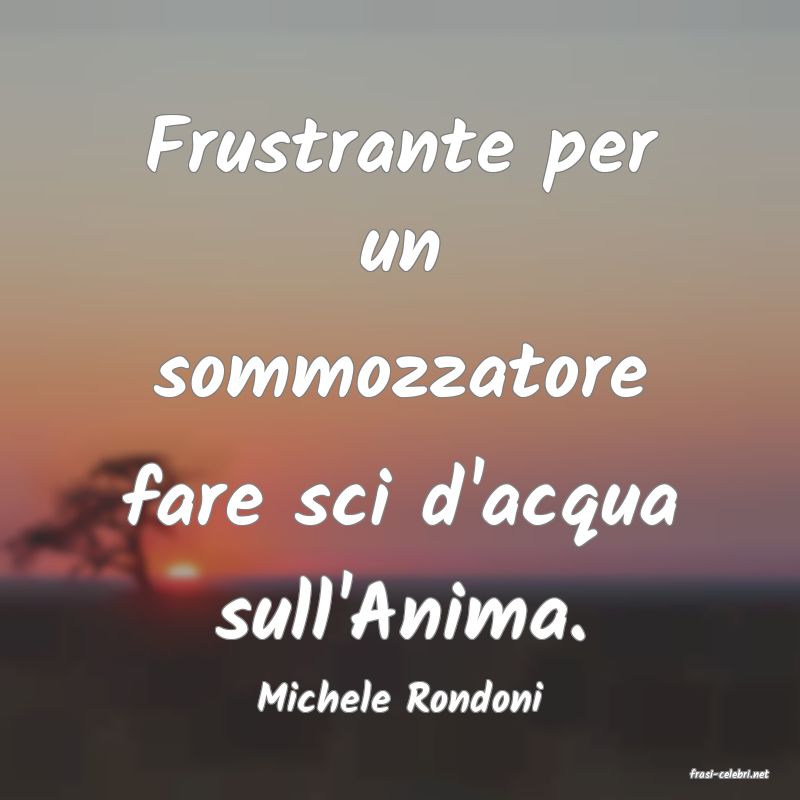 frasi di  Michele Rondoni
