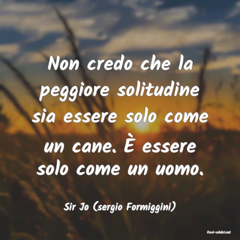 frasi di  Sir Jo (sergio Formiggini)
