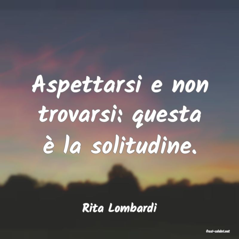 frasi di  Rita Lombardi
