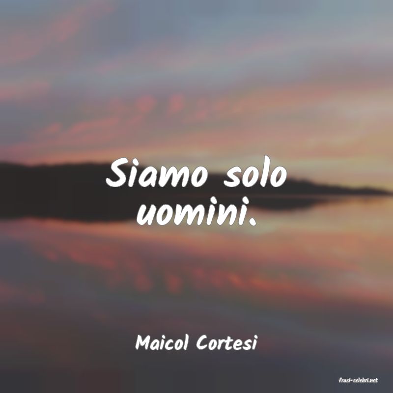 frasi di  Maicol Cortesi
