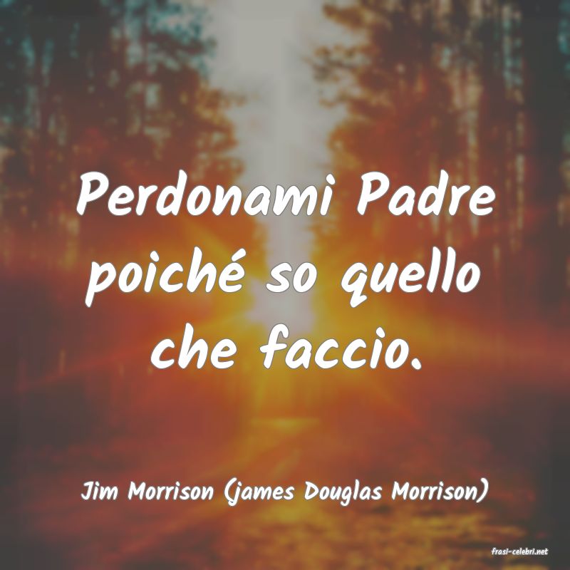 frasi di  Jim Morrison (james Douglas Morrison)
