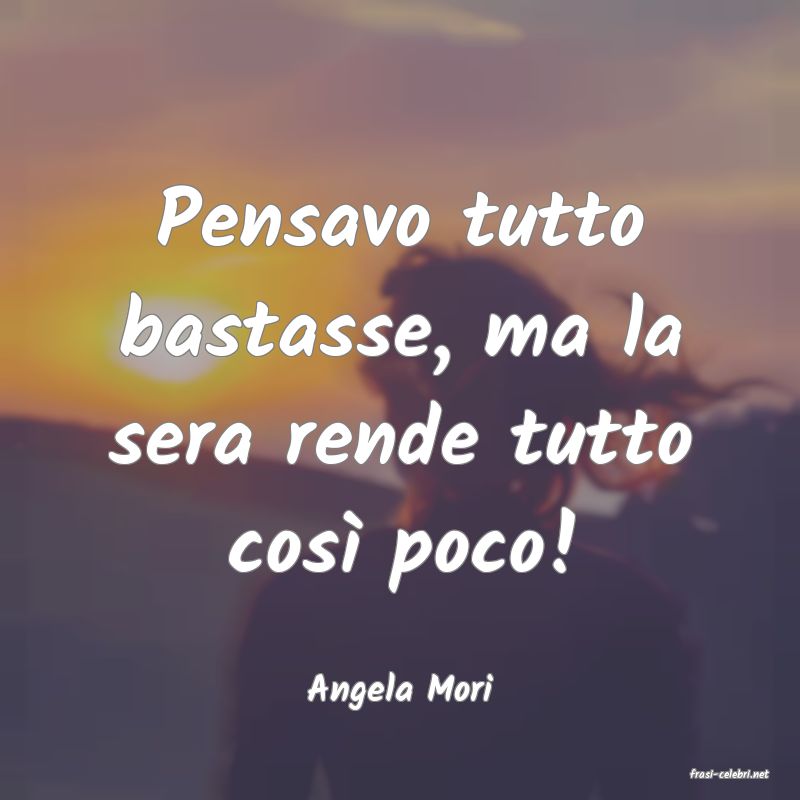 frasi di  Angela Mori
