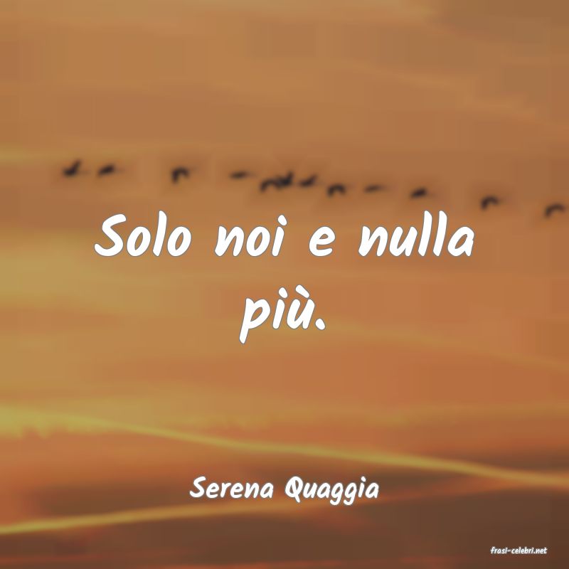 frasi di  Serena Quaggia
