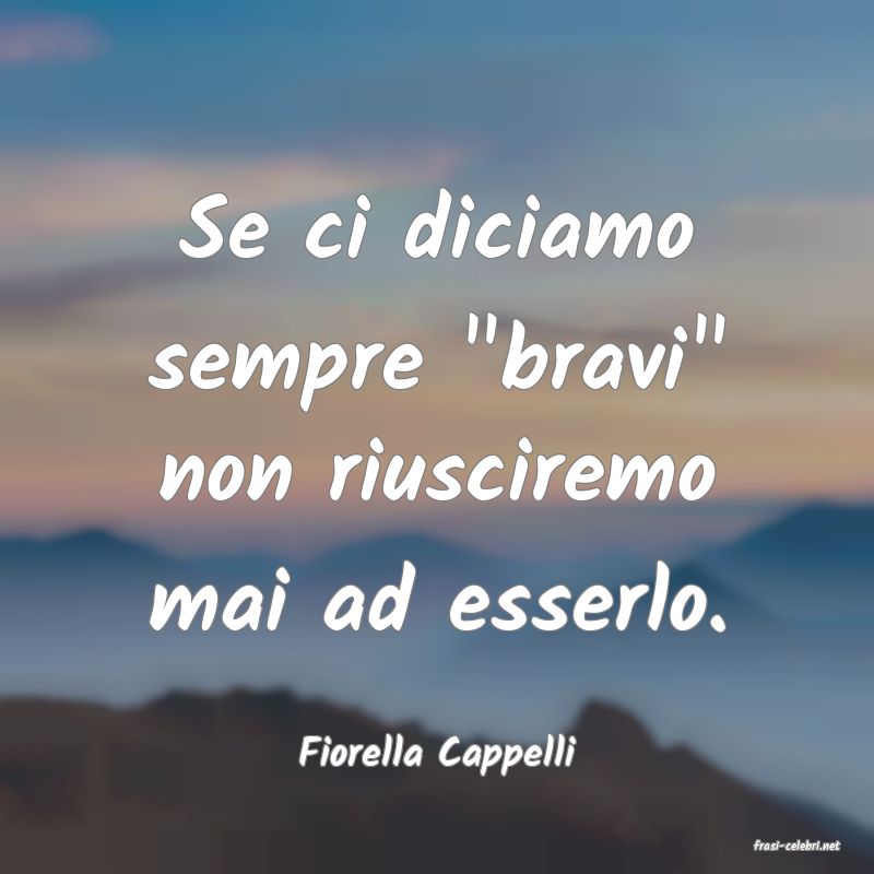 frasi di  Fiorella Cappelli
