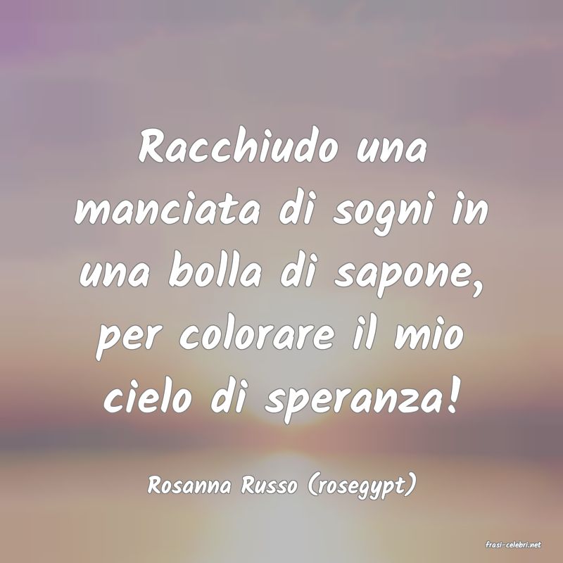frasi di  Rosanna Russo (rosegypt)
