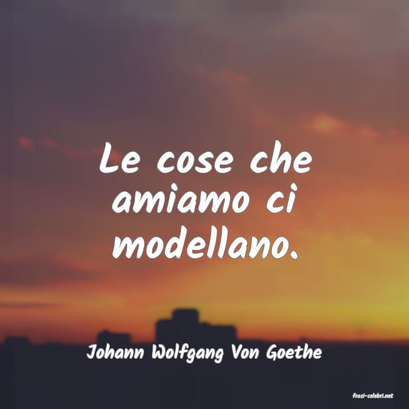 frasi di  Johann Wolfgang Von Goethe
