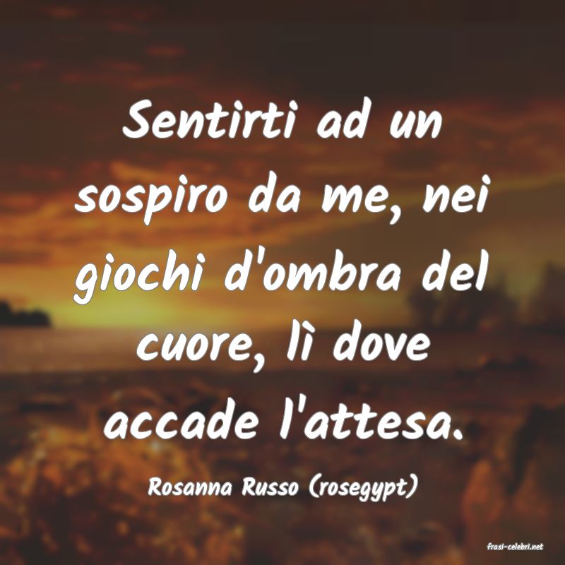 frasi di  Rosanna Russo (rosegypt)
