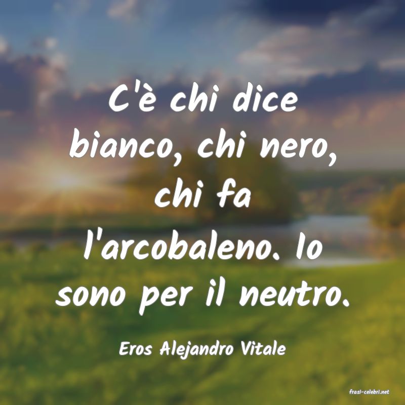 frasi di  Eros Alejandro Vitale

