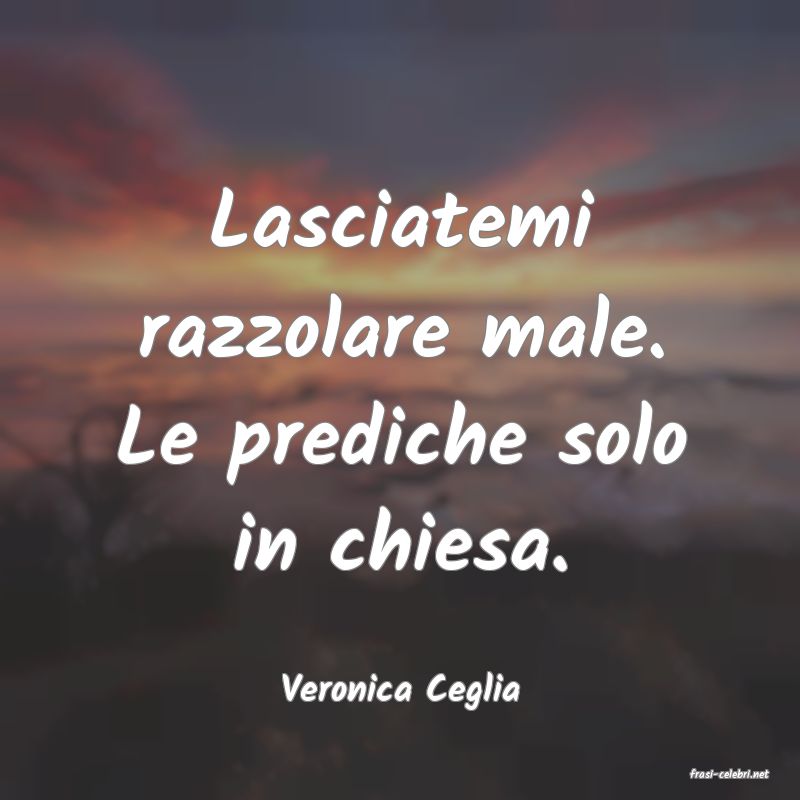 frasi di  Veronica Ceglia
