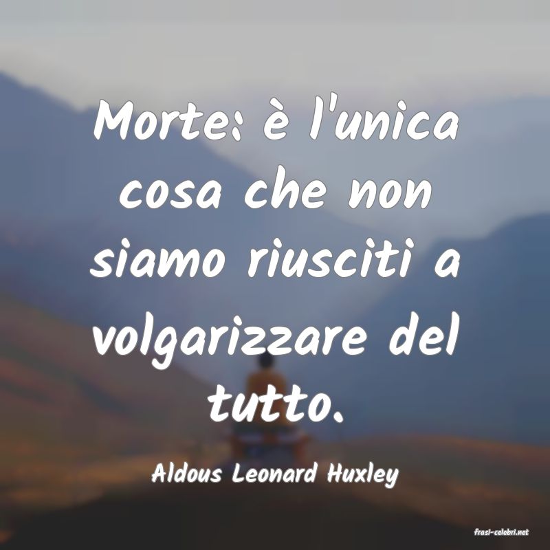 frasi di  Aldous Leonard Huxley
