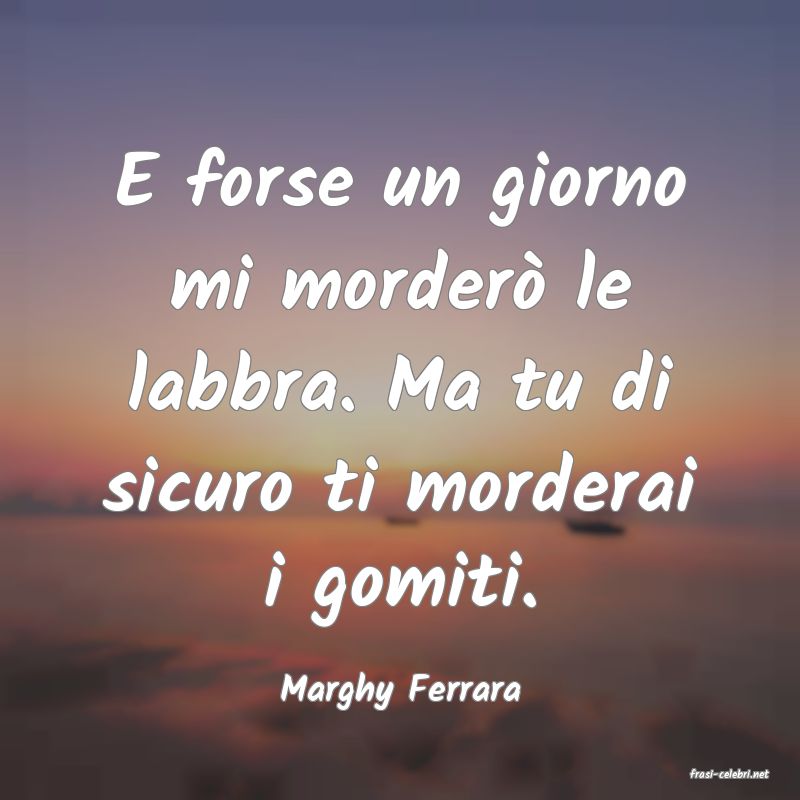 frasi di  Marghy Ferrara
