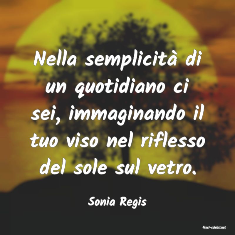 frasi di  Sonia Regis
