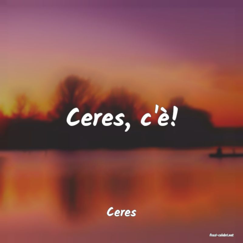 frasi di  Ceres
