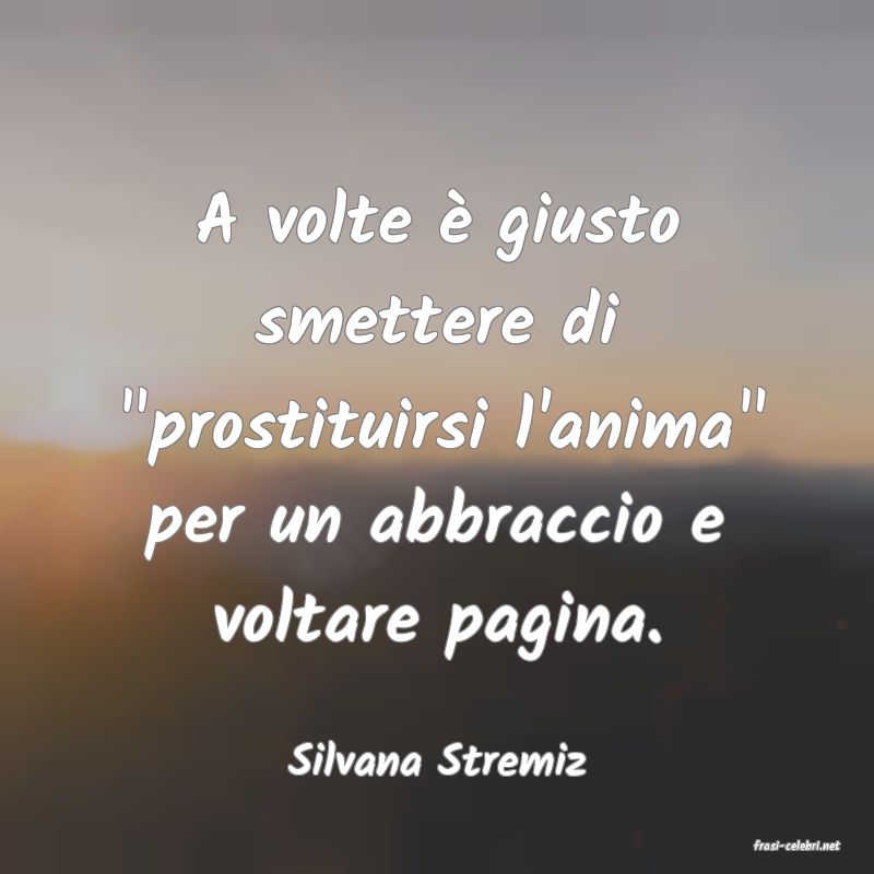 frasi di  Silvana Stremiz
