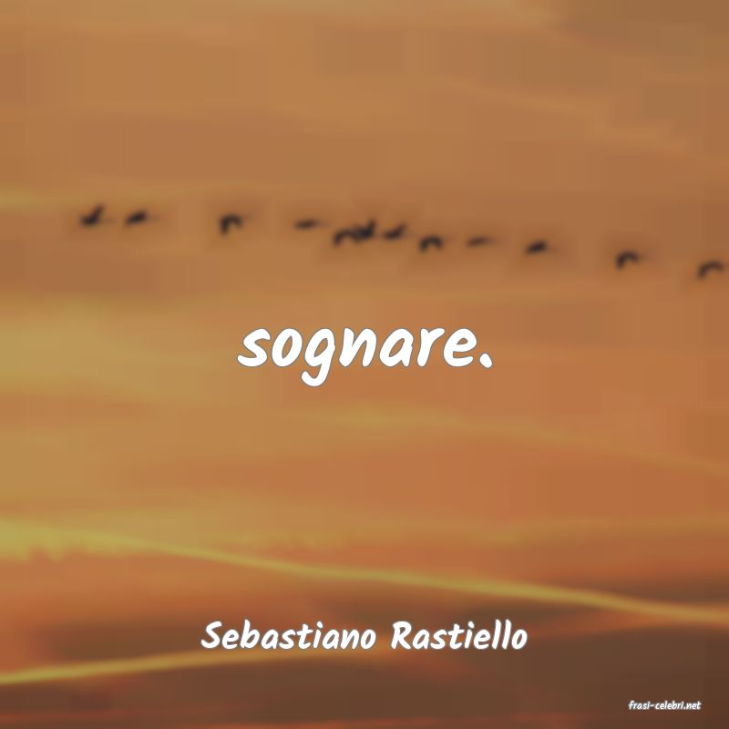 frasi di  Sebastiano Rastiello
