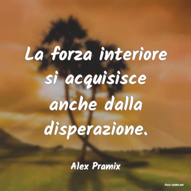 frasi di  Alex Pramix
