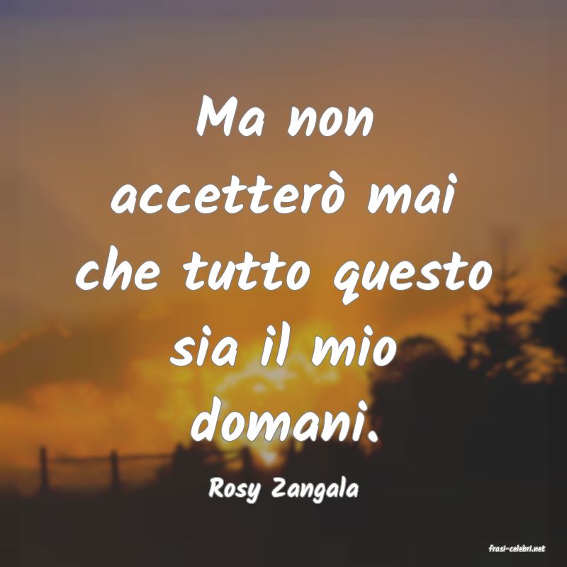 frasi di  Rosy Zangala
