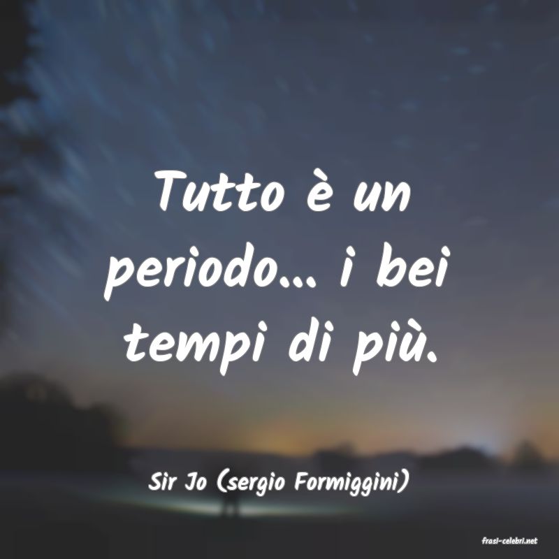 frasi di  Sir Jo (sergio Formiggini)
