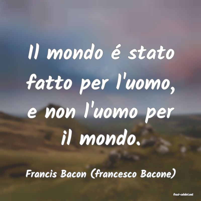 frasi di  Francis Bacon (francesco Bacone)
