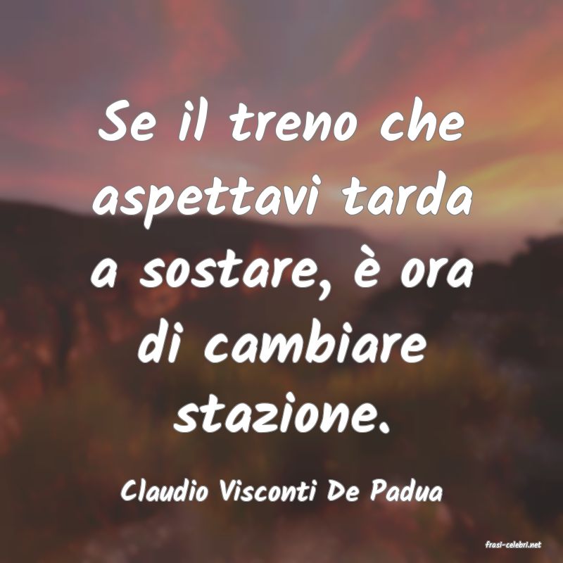 frasi di  Claudio Visconti De Padua
