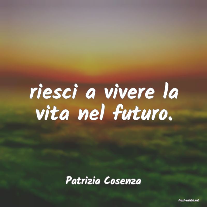 frasi di  Patrizia Cosenza
