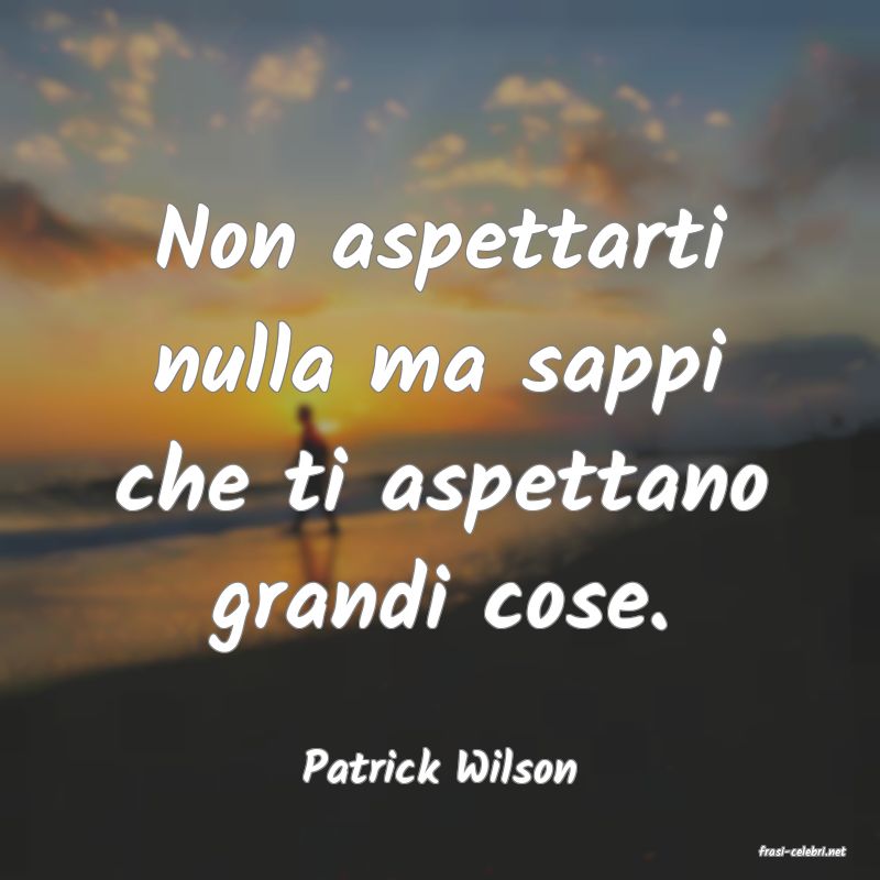 frasi di  Patrick Wilson
