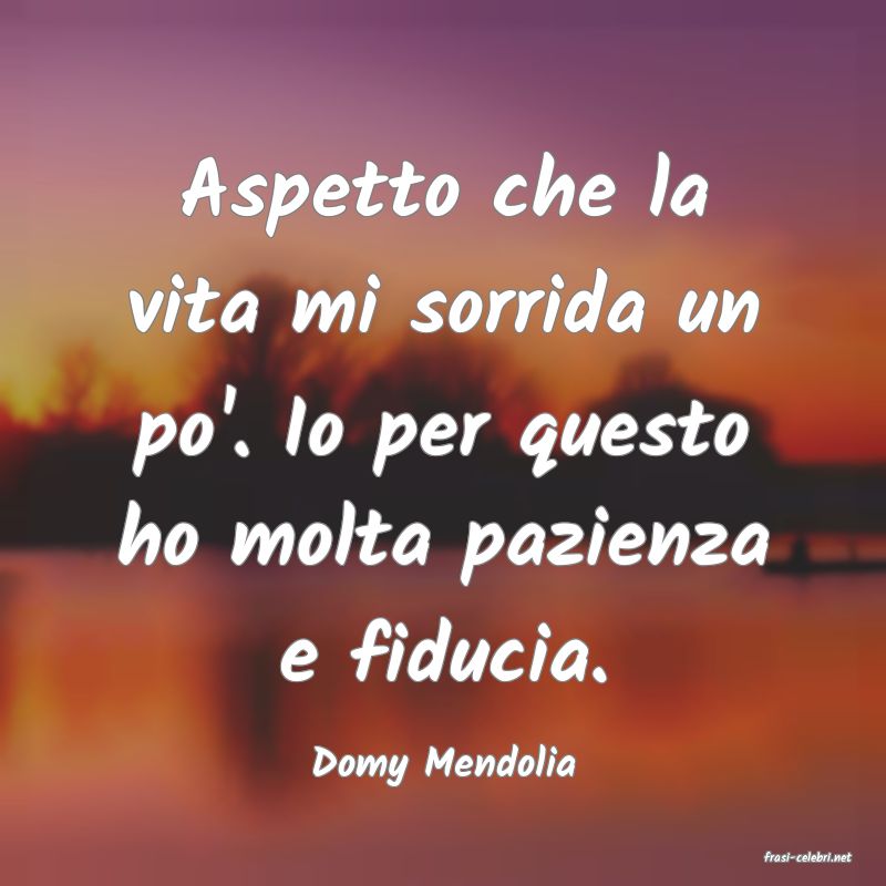 frasi di  Domy Mendolia
