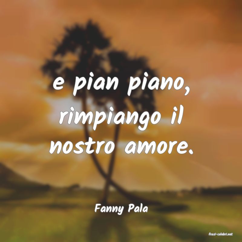 frasi di  Fanny Pala

