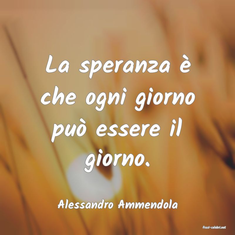 frasi di  Alessandro Ammendola
