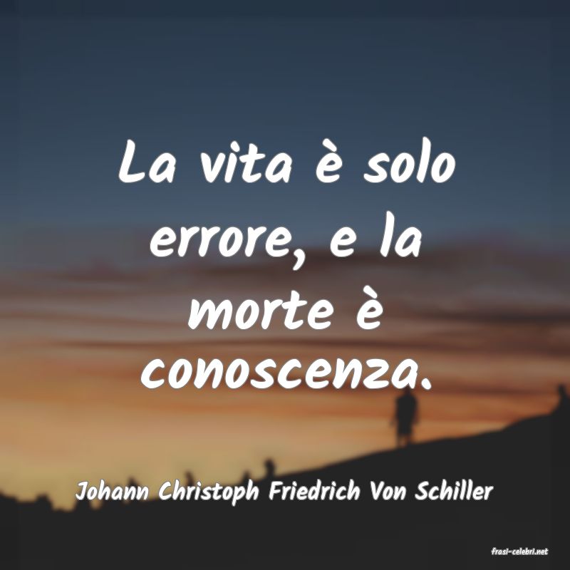 frasi di  Johann Christoph Friedrich Von Schiller
