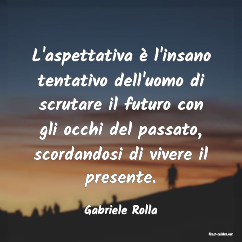 frasi di  Gabriele Rolla
