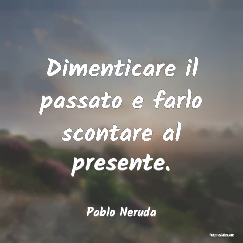 frasi di  Pablo Neruda
