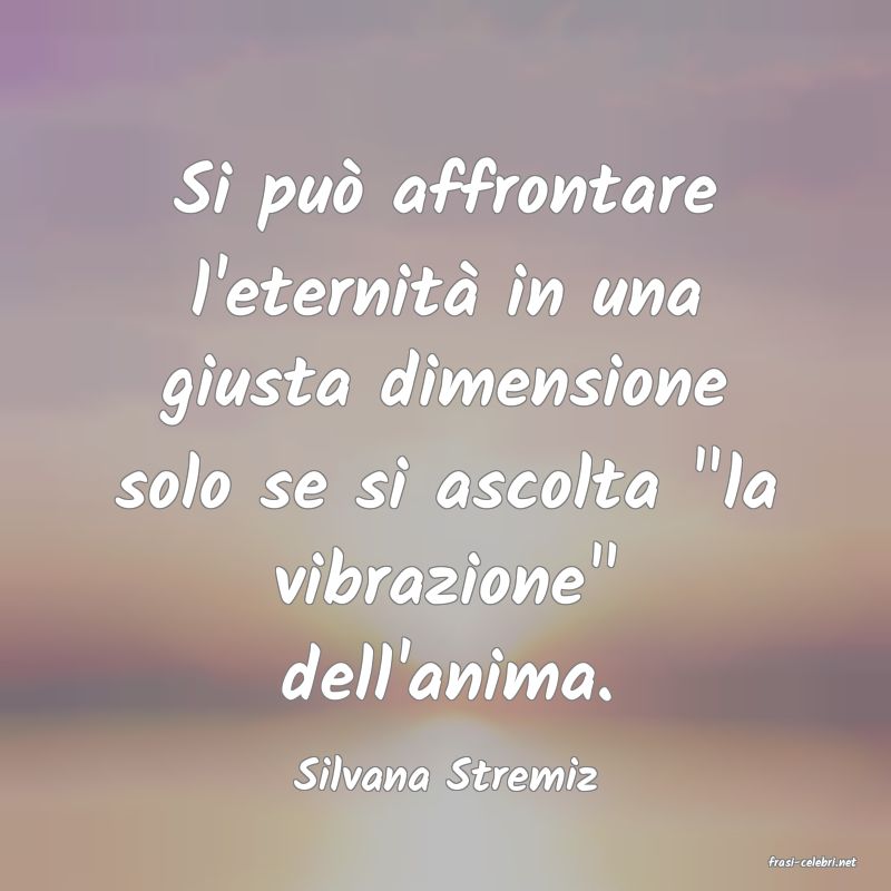 frasi di  Silvana Stremiz
