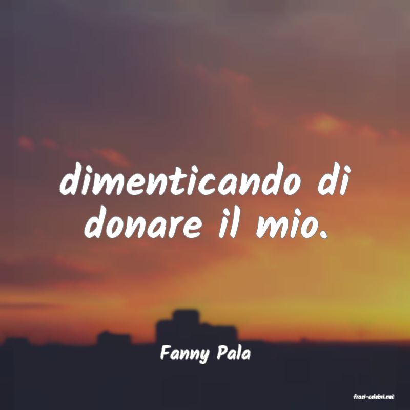 frasi di  Fanny Pala
