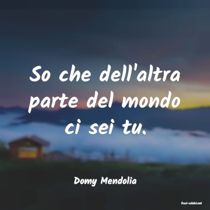frasi di  Domy Mendolia
