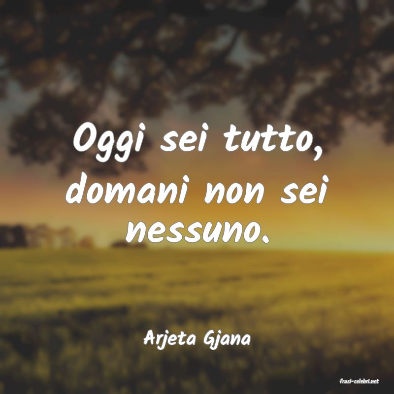 frasi di  Arjeta Gjana
