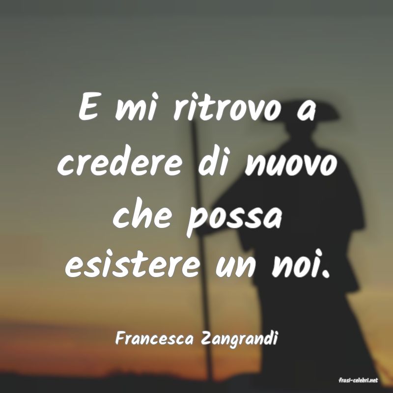 frasi di  Francesca Zangrandi
