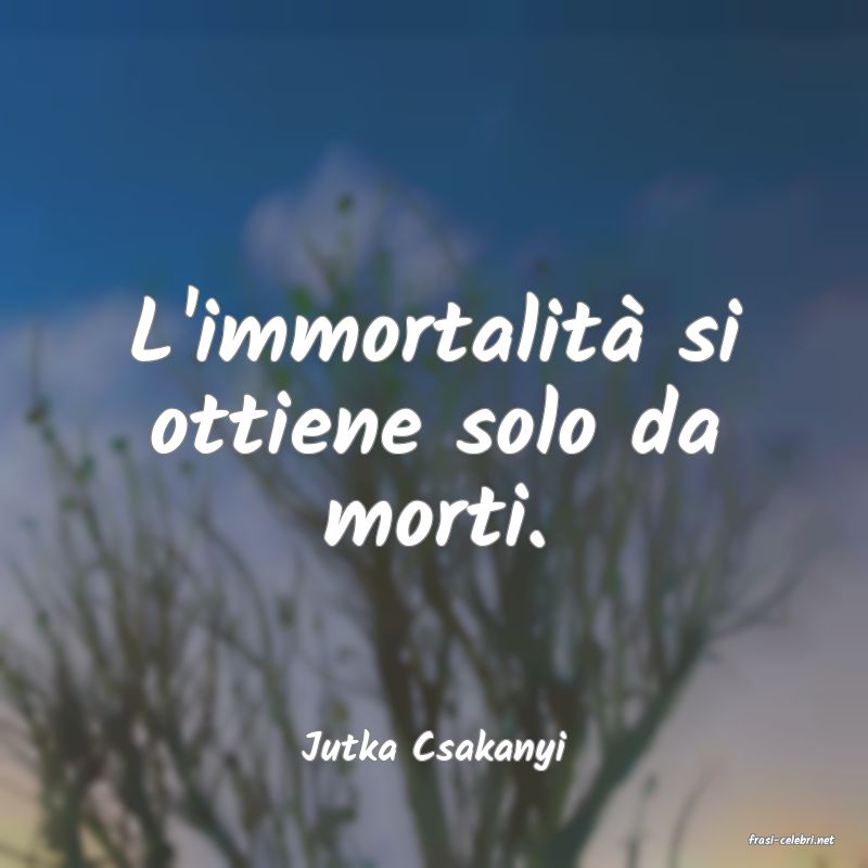 frasi di  Jutka Csakanyi
